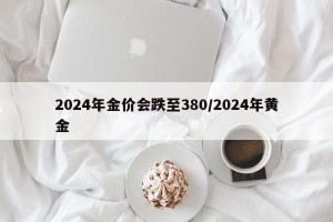 2024年金价会跌至380/2024年黄金