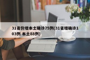 31省份增本土确诊75例(31省增确诊103例 本土88例)