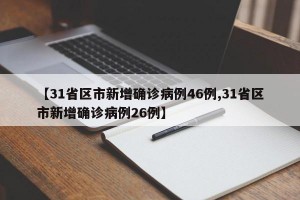 【31省区市新增确诊病例46例,31省区市新增确诊病例26例】
