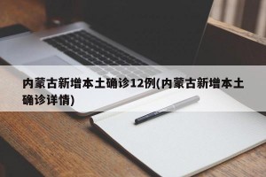内蒙古新增本土确诊12例(内蒙古新增本土确诊详情)