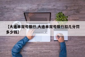 【大连单双号限行,大连单双号限行扣几分罚多少钱】