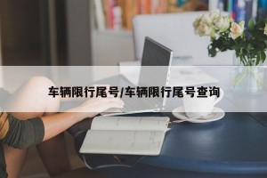 车辆限行尾号/车辆限行尾号查询