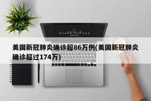 美国新冠肺炎确诊超86万例(美国新冠肺炎确诊超过174万)