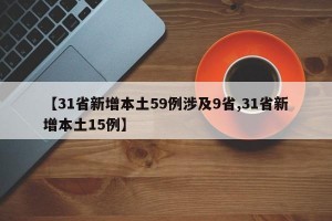 【31省新增本土59例涉及9省,31省新增本土15例】