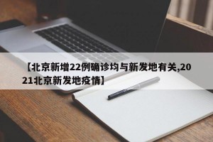 【北京新增22例确诊均与新发地有关,2021北京新发地疫情】