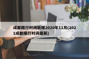 成都限行时间新规2020年11月(2021成都限行时间最新)