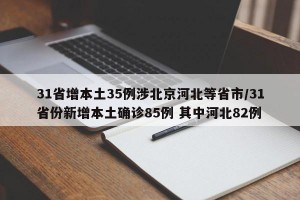 31省增本土35例涉北京河北等省市/31省份新增本土确诊85例 其中河北82例