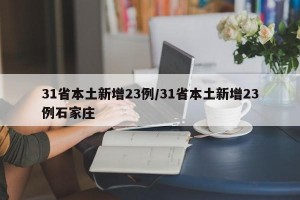 31省本土新增23例/31省本土新增23例石家庄