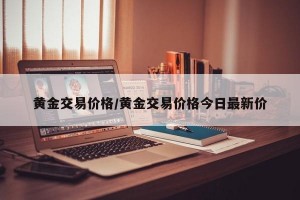黄金交易价格/黄金交易价格今日最新价