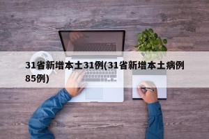 31省新增本土31例(31省新增本土病例85例)