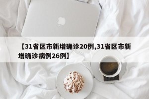 【31省区市新增确诊20例,31省区市新增确诊病例26例】